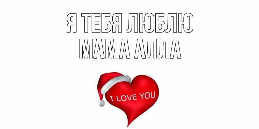 Открытка на каждый день с именем, Мама-Алла Я тебя люблю сердце, новый год Прикольная открытка с пожеланием онлайн скачать бесплатно 