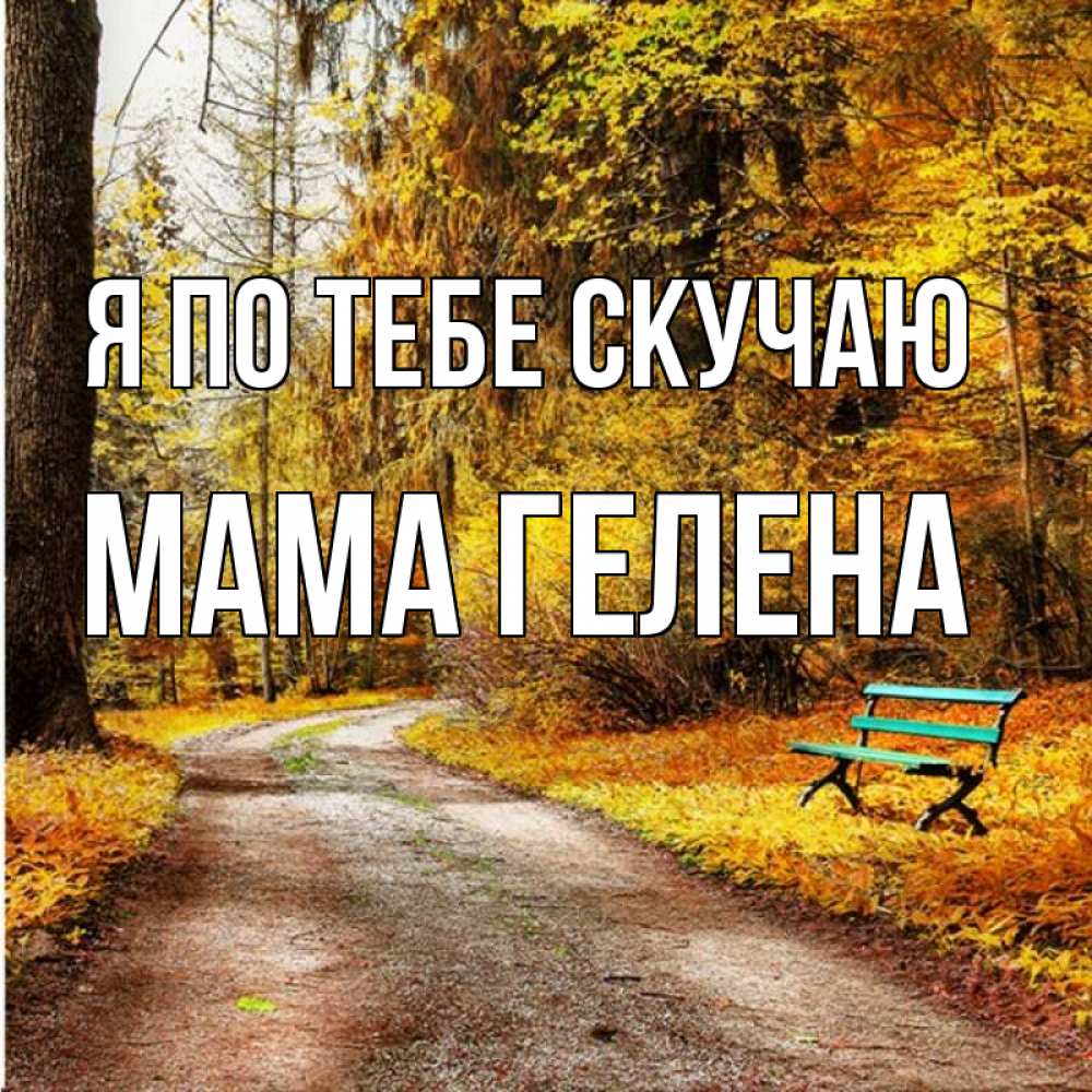 Открытка на каждый день с именем, Мама-Гелена Я по тебе скучаю зеленая лавочка и осенний лес Прикольная открытка с пожеланием онлайн скачать бесплатно 