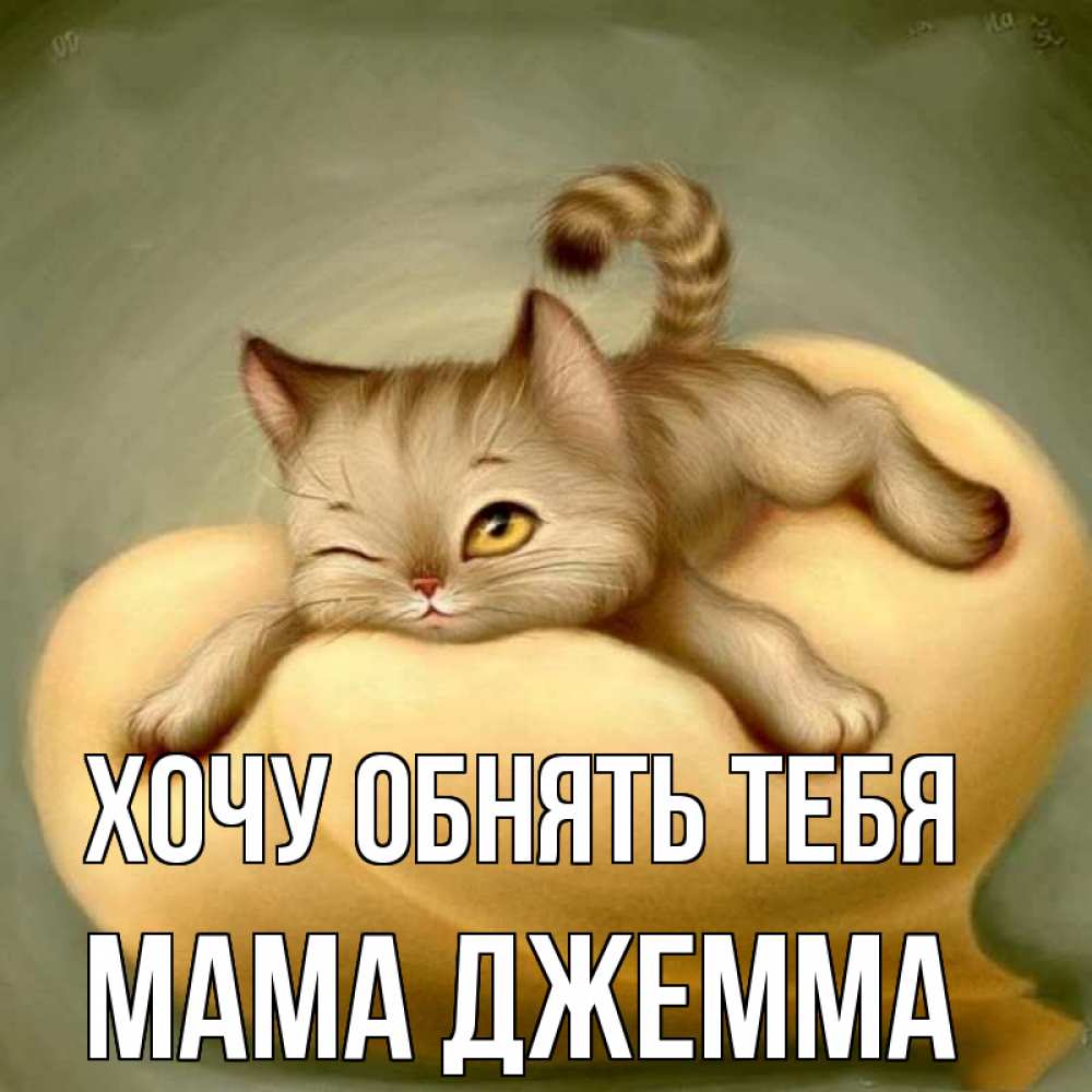 Открытка на каждый день с именем, Мама-Джемма Хочу обнять тебя кошечка Прикольная открытка с пожеланием онлайн скачать бесплатно 
