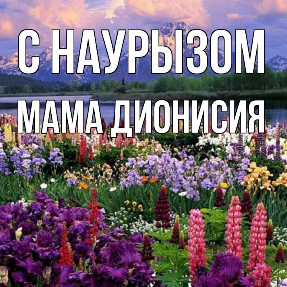 Открытка на каждый день с именем, Мама-Дионисия С наурызом праздник весны наурыз Прикольная открытка с пожеланием онлайн скачать бесплатно 