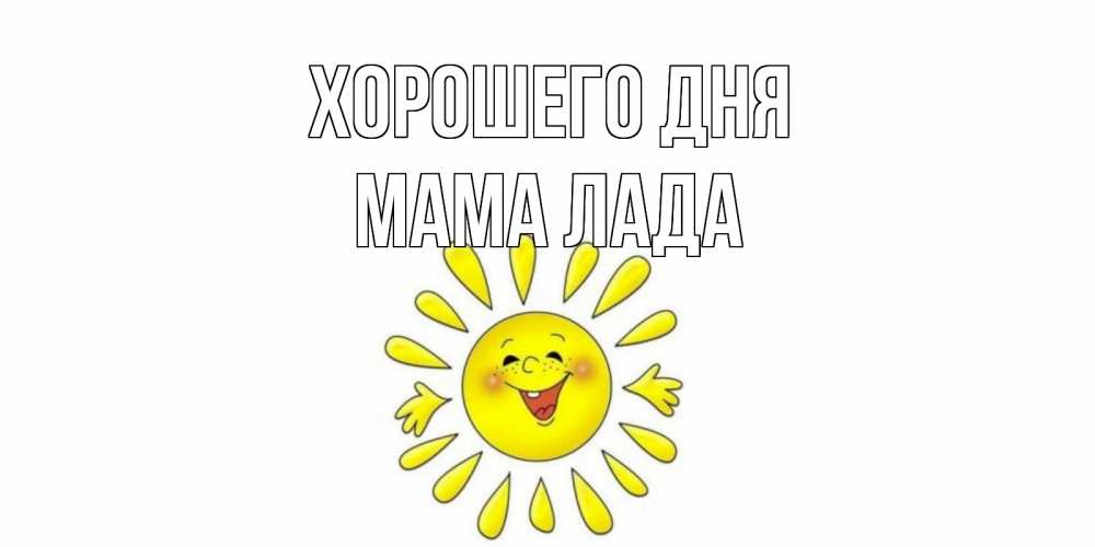Открытка на каждый день с именем, Мама-Лада Хорошего дня открытка на каждый день Прикольная открытка с пожеланием онлайн скачать бесплатно 
