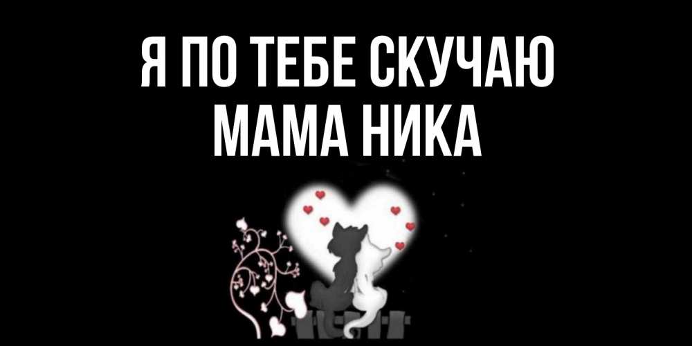 Открытка на каждый день с именем, Мама-Ника Я по тебе скучаю коты Прикольная открытка с пожеланием онлайн скачать бесплатно 
