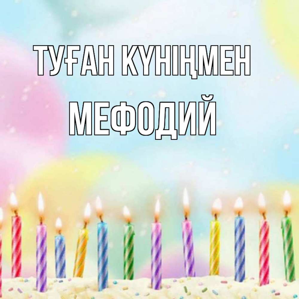 Открытка на каждый день с именем, Мефодий Туған күніңмен разноцветное Прикольная открытка с пожеланием онлайн скачать бесплатно 
