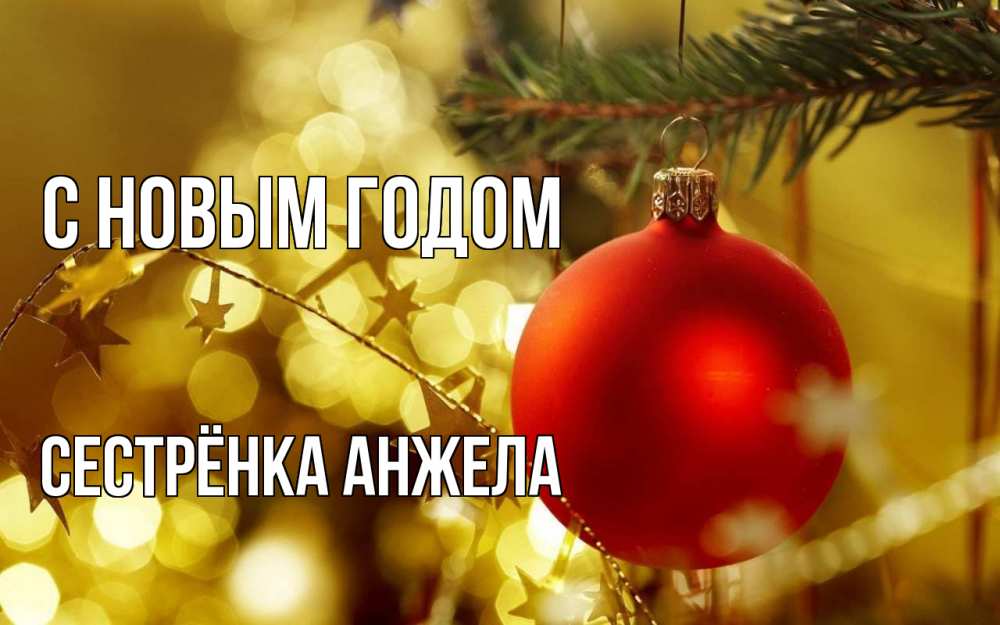 Открытка на каждый день с именем, Сестрёнка-Анжела С новым годом новый год, новогодняя игрушка Прикольная открытка с пожеланием онлайн скачать бесплатно 