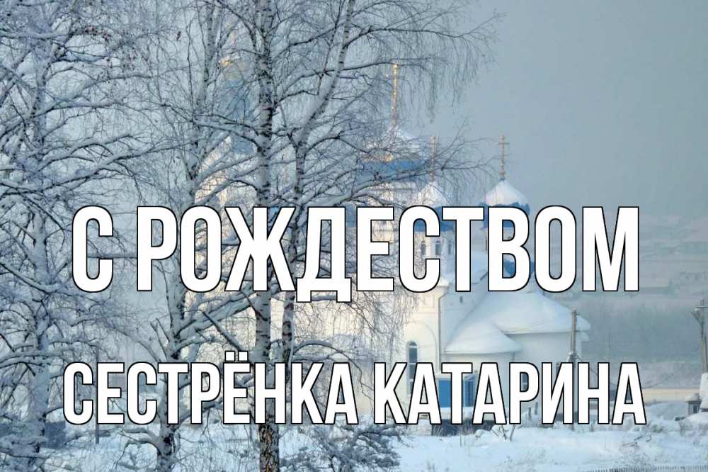 Открытка на каждый день с именем, Сестрёнка-Катарина С рождеством храм, зима Прикольная открытка с пожеланием онлайн скачать бесплатно 