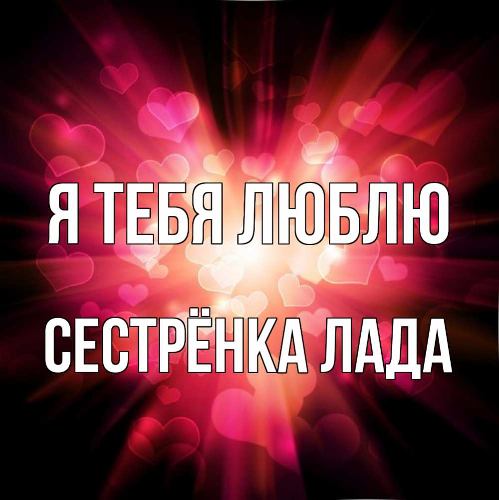 Открытка на каждый день с именем, Сестрёнка-Лада Я тебя люблю рамочка 1 Прикольная открытка с пожеланием онлайн скачать бесплатно 