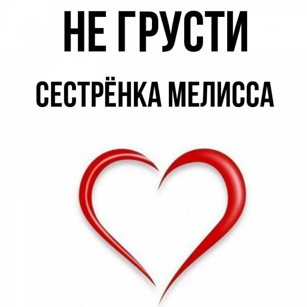 Открытка на каждый день с именем, Сестрёнка-Мелисса Не грусти для любимой Прикольная открытка с пожеланием онлайн скачать бесплатно 