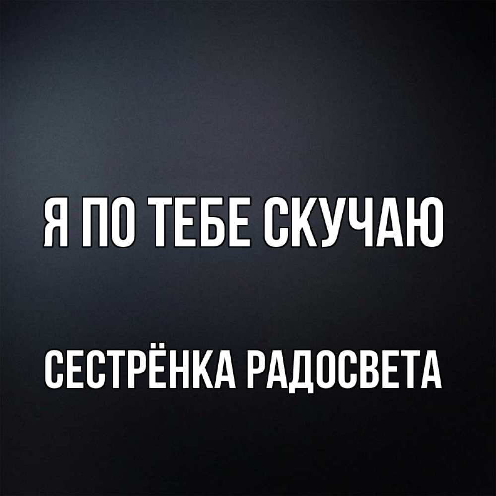Открытка на каждый день с именем, Сестрёнка-Радосвета Я по тебе скучаю с подписью Прикольная открытка с пожеланием онлайн скачать бесплатно 