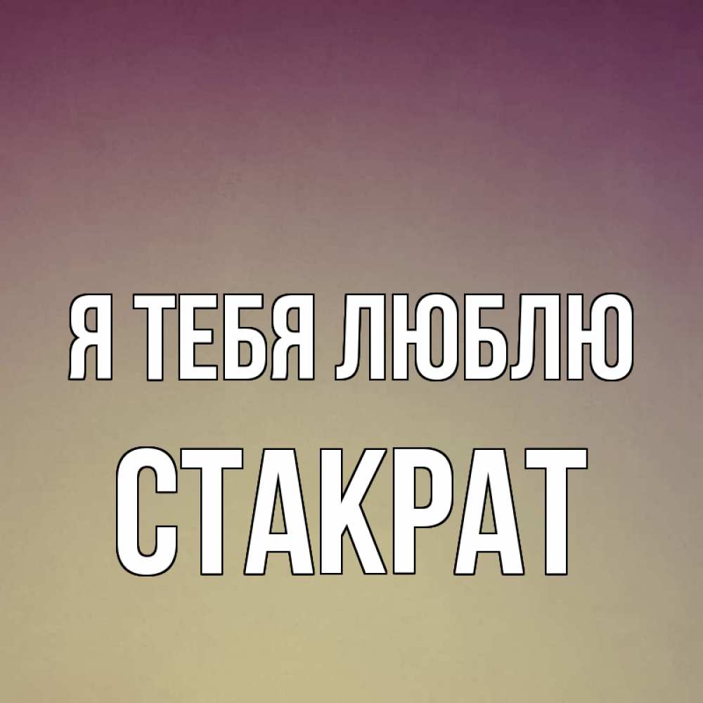 Открытка на каждый день с именем, Стакрат Я тебя люблю для любимой Прикольная открытка с пожеланием онлайн скачать бесплатно 