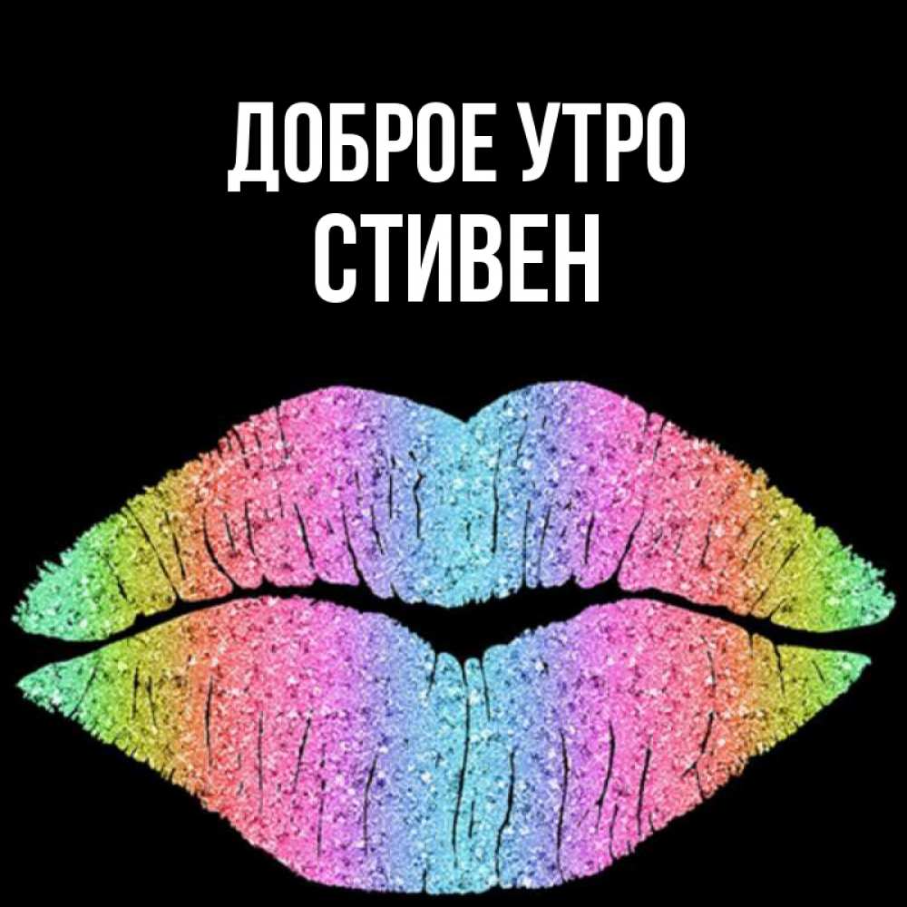 Открытка на каждый день с именем, Стивен Доброе утро радужные губы Прикольная открытка с пожеланием онлайн скачать бесплатно 