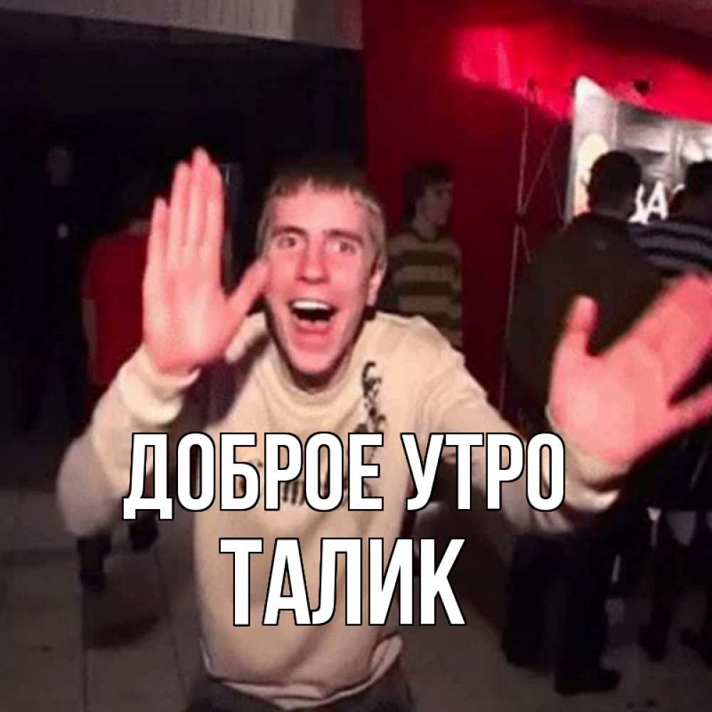 Открытка на каждый день с именем, Талик Доброе утро танец с улыбкой Прикольная открытка с пожеланием онлайн скачать бесплатно 