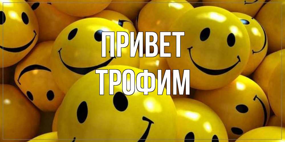 Открытка на каждый день с именем, Трофим Привет смайл Прикольная открытка с пожеланием онлайн скачать бесплатно 