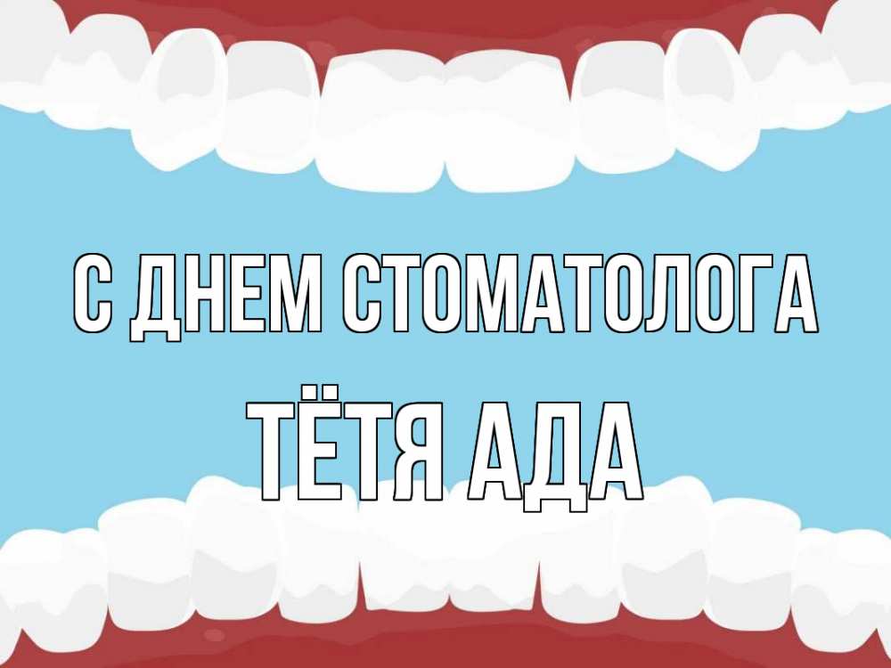 Открытка на каждый день с именем, Тётя-Ада С днем стоматолога с днем стоматолога Прикольная открытка с пожеланием онлайн скачать бесплатно 