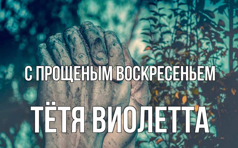 Открытка на каждый день с именем, Тётя-Виолетта С прощеным воскресеньем руки Прикольная открытка с пожеланием онлайн скачать бесплатно 