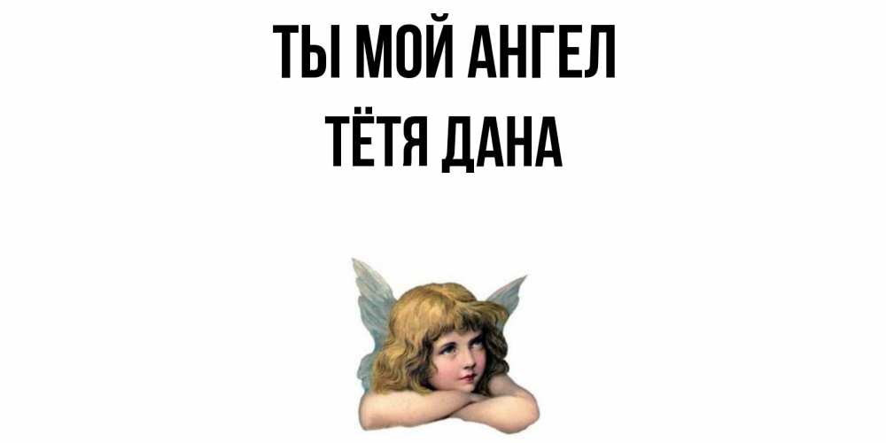 Открытка на каждый день с именем, Тётя-Дана Ты мой ангел ангел Прикольная открытка с пожеланием онлайн скачать бесплатно 