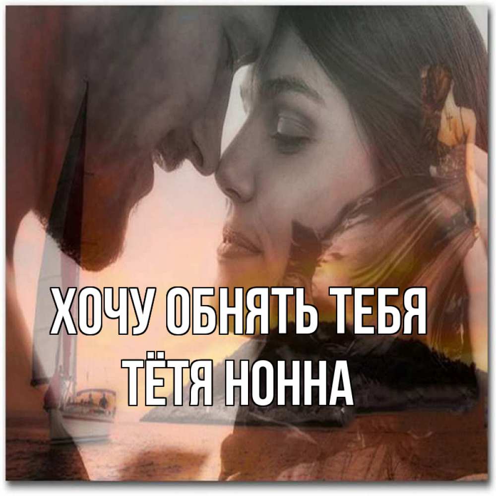 Открытка на каждый день с именем, Тётя-Нонна Хочу обнять тебя возлюбленные Прикольная открытка с пожеланием онлайн скачать бесплатно 