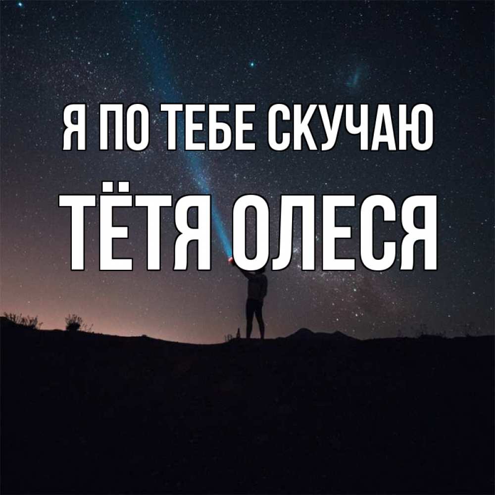 Открытка на каждый день с именем, Тётя-Олеся Я по тебе скучаю звезды и луч света Прикольная открытка с пожеланием онлайн скачать бесплатно 