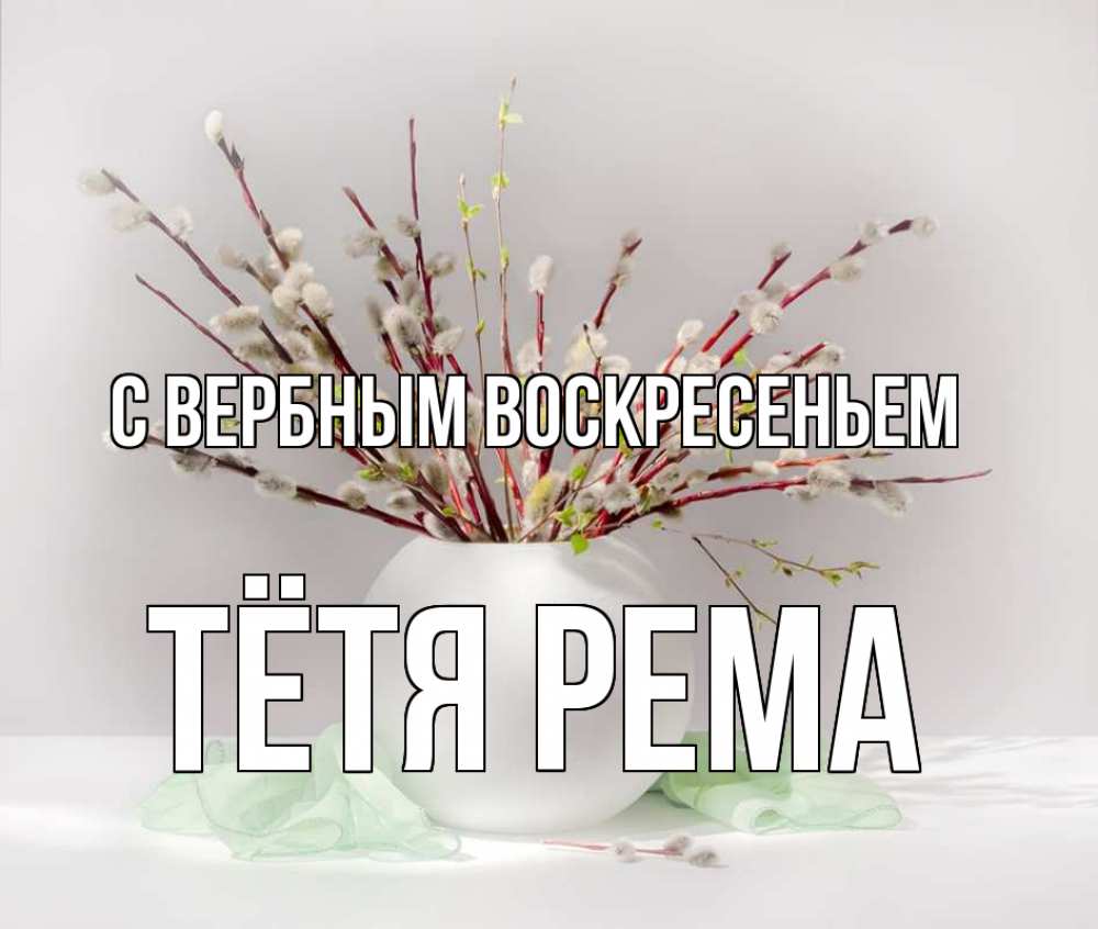 Открытка на каждый день с именем, Тётя-Рема С вербным воскресеньем верба Прикольная открытка с пожеланием онлайн скачать бесплатно 