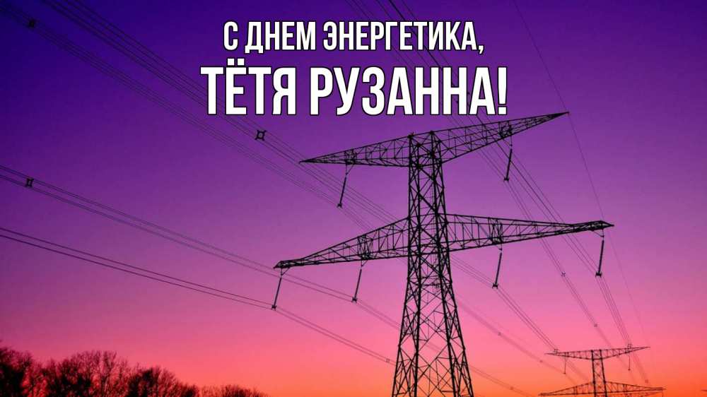 Открытка на каждый день с именем, Тётя-Рузанна С днем энергетика закат лэп Прикольная открытка с пожеланием онлайн скачать бесплатно 