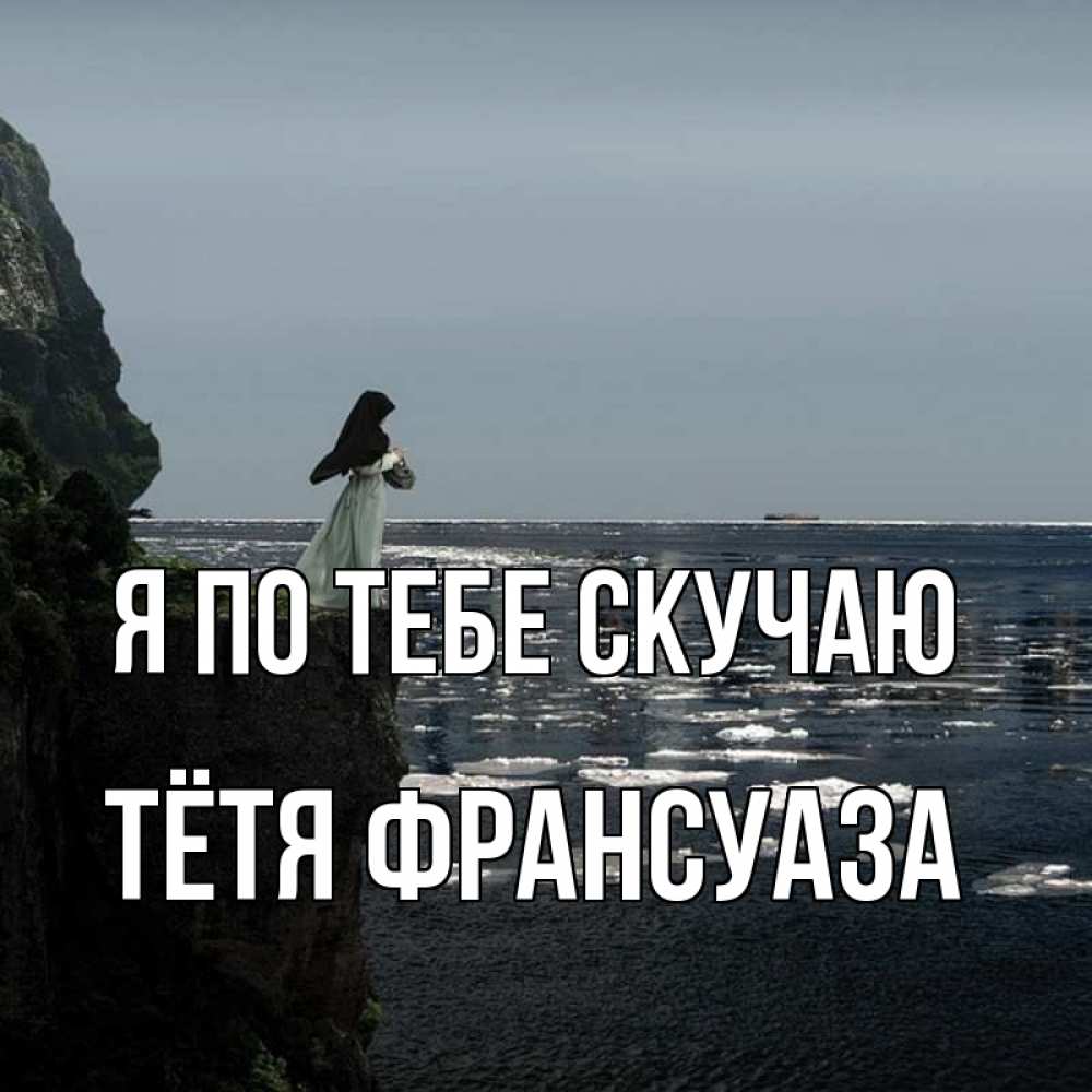 Открытка на каждый день с именем, Тётя-Франсуаза Я по тебе скучаю жду тебя или в монастырь Прикольная открытка с пожеланием онлайн скачать бесплатно 