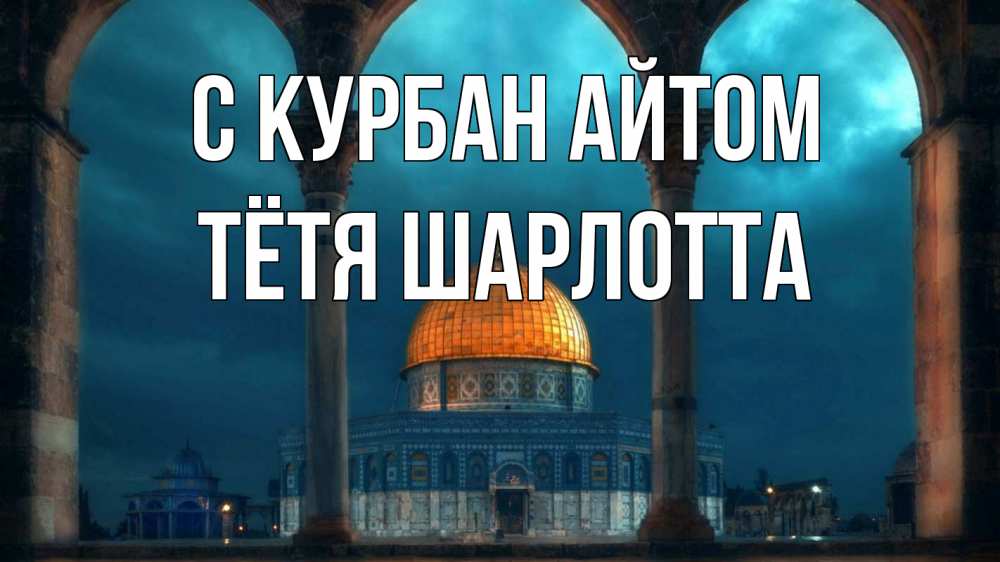 Открытка на каждый день с именем, Тётя-Шарлотта С курбан айтом Мечеть Прикольная открытка с пожеланием онлайн скачать бесплатно 