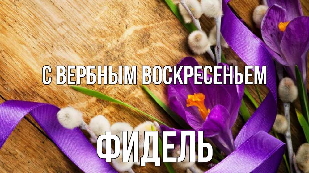 Открытка на каждый день с именем, Фидель С вербным воскресеньем верба, стол, цветы Прикольная открытка с пожеланием онлайн скачать бесплатно 