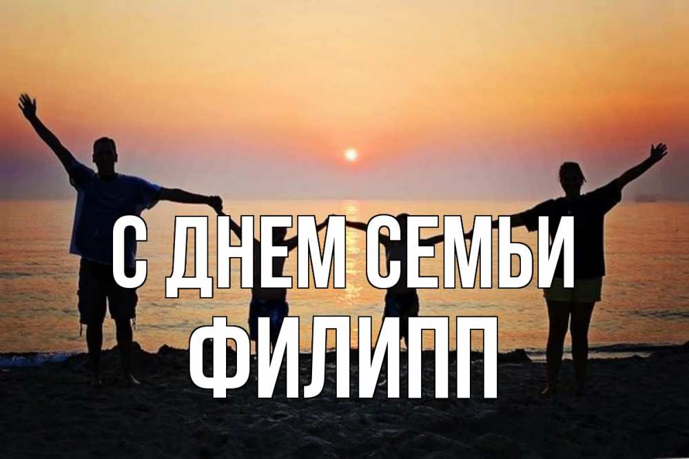 Открытка на каждый день с именем, Филипп С днем семьи мама, папа, дети, дочка,сын, море, пляж, закат Прикольная открытка с пожеланием онлайн скачать бесплатно 