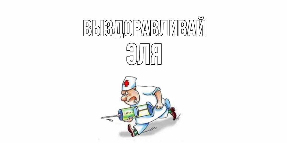 Открытка на каждый день с именем, Эля Выздоравливай прикольные открытки не болей Прикольная открытка с пожеланием онлайн скачать бесплатно 