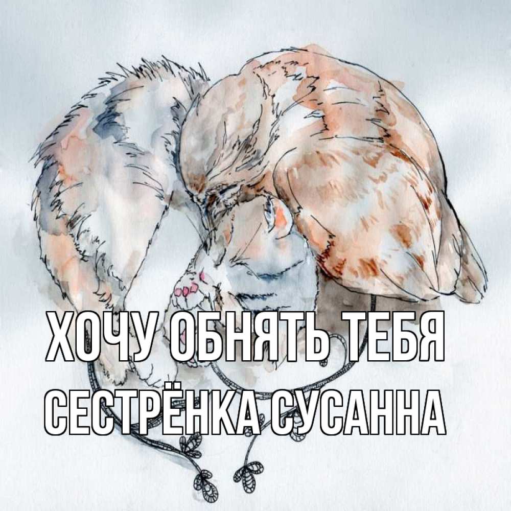 Открытка на каждый день с именем, Сестрёнка-Сусанна Хочу обнять тебя можно быть вместе даже когда очень разные Прикольная открытка с пожеланием онлайн скачать бесплатно 