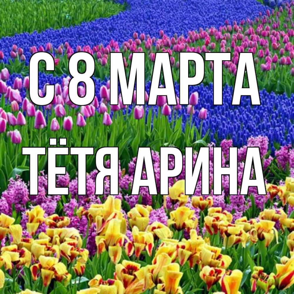 Открытка на каждый день с именем, Тётя-Арина С 8 марта цветы Прикольная открытка с пожеланием онлайн скачать бесплатно 