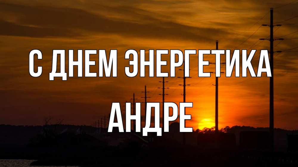 Открытка на каждый день с именем, Андре С днем энергетика столбы провода закат Прикольная открытка с пожеланием онлайн скачать бесплатно 