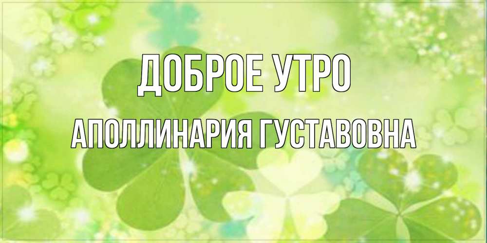 Открытка на каждый день с именем, Аполлинария-Густавовна Доброе утро открытка с листьями летними зелеными Прикольная открытка с пожеланием онлайн скачать бесплатно 
