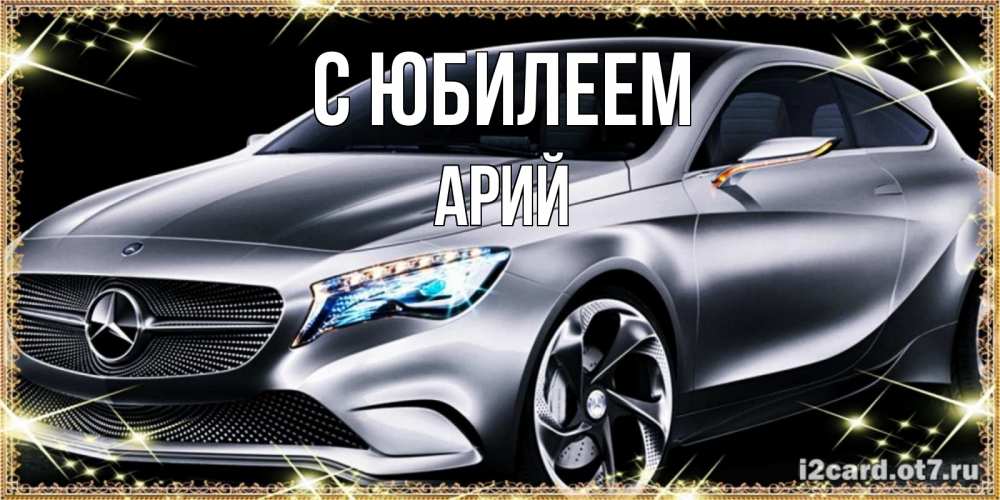 Открытка на каждый день с именем, Арий С юбилеем машина мерседес супер класс Прикольная открытка с пожеланием онлайн скачать бесплатно 