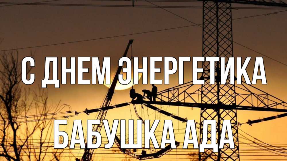 Открытка на каждый день с именем, Бабушка-Ада С днем энергетика ЛЭП ремонт закат Прикольная открытка с пожеланием онлайн скачать бесплатно 