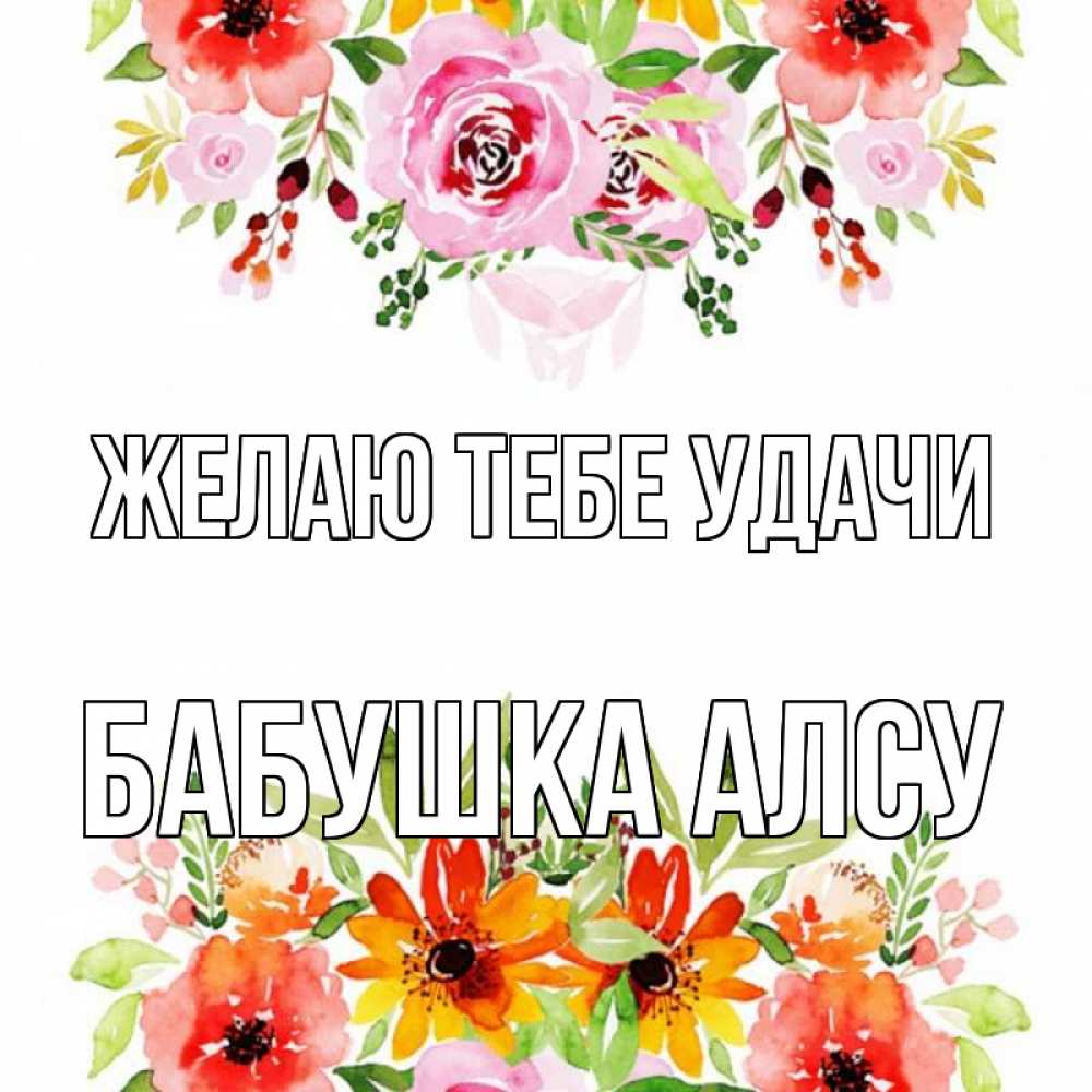 Открытка на каждый день с именем, Бабушка-Алсу Желаю тебе удачи открытка с цветами акварелью Прикольная открытка с пожеланием онлайн скачать бесплатно 