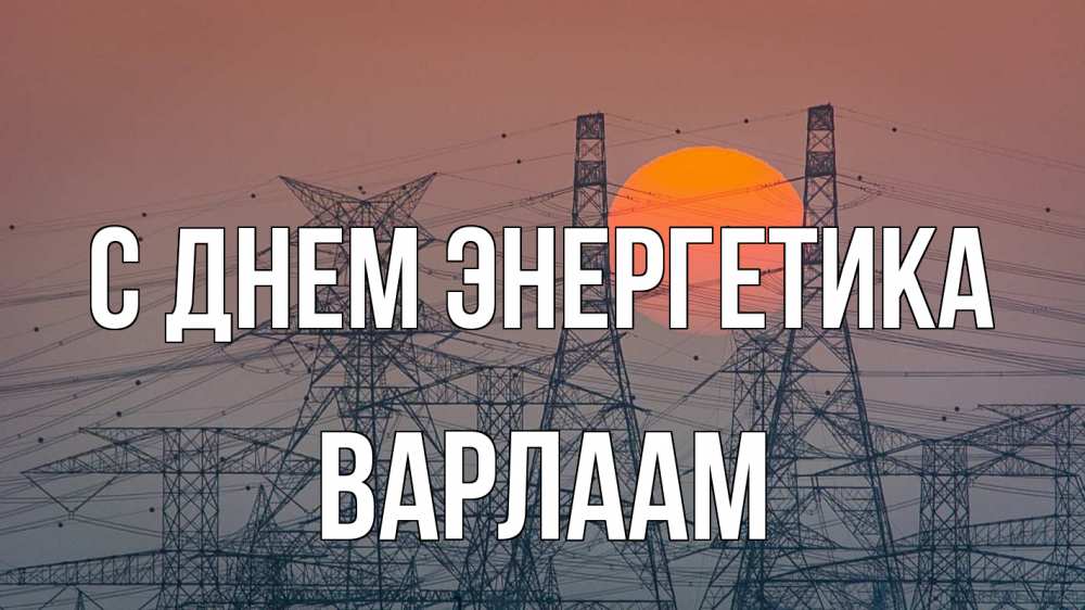 Открытка на каждый день с именем, Варлаам С днем энергетика Закат, энергетика Прикольная открытка с пожеланием онлайн скачать бесплатно 