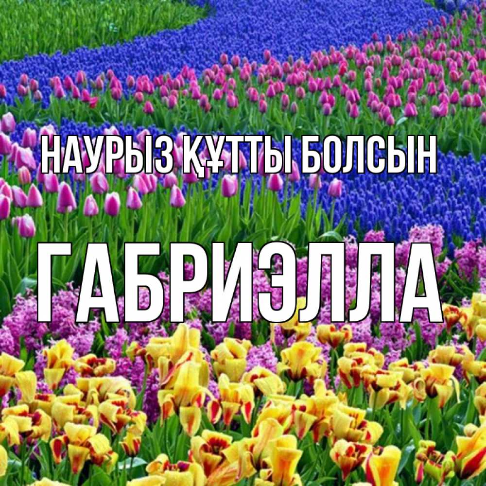 Открытка на каждый день с именем, Габриэлла Наурыз құтты болсын цветы Прикольная открытка с пожеланием онлайн скачать бесплатно 