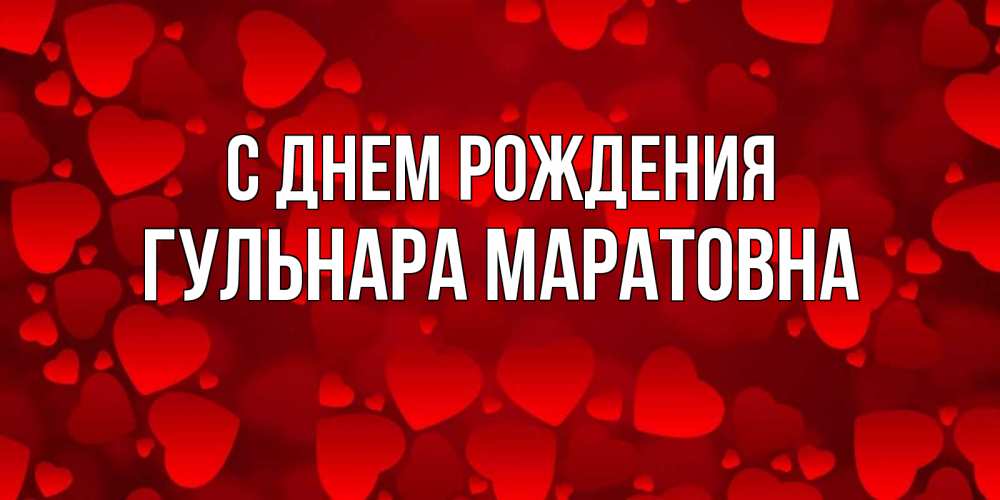 Открытка на каждый день с именем, Гульнара-Маратовна С днем рождения прекрасные сердечки на открытке с красным фоном Прикольная открытка с пожеланием онлайн скачать бесплатно 