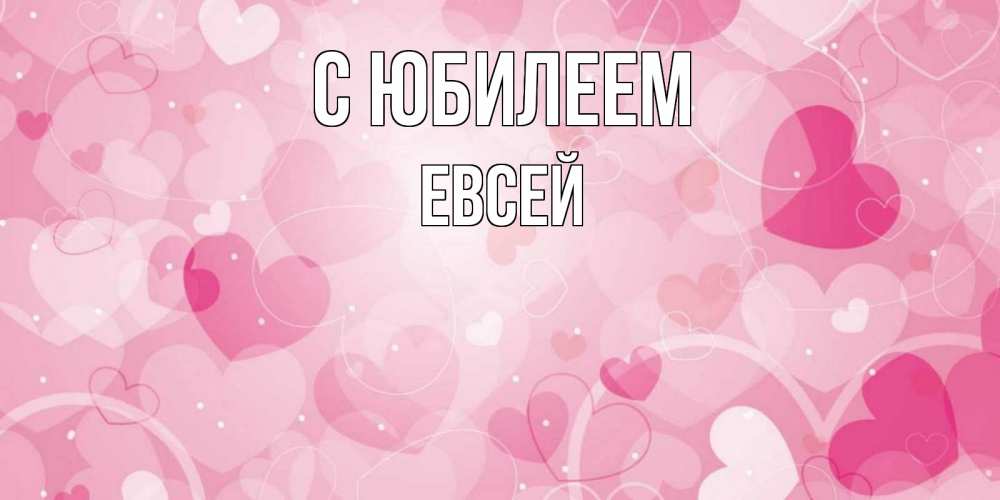 Открытка на каждый день с именем, Евсей С юбилеем абстрактные узоры и сердечки Прикольная открытка с пожеланием онлайн скачать бесплатно 