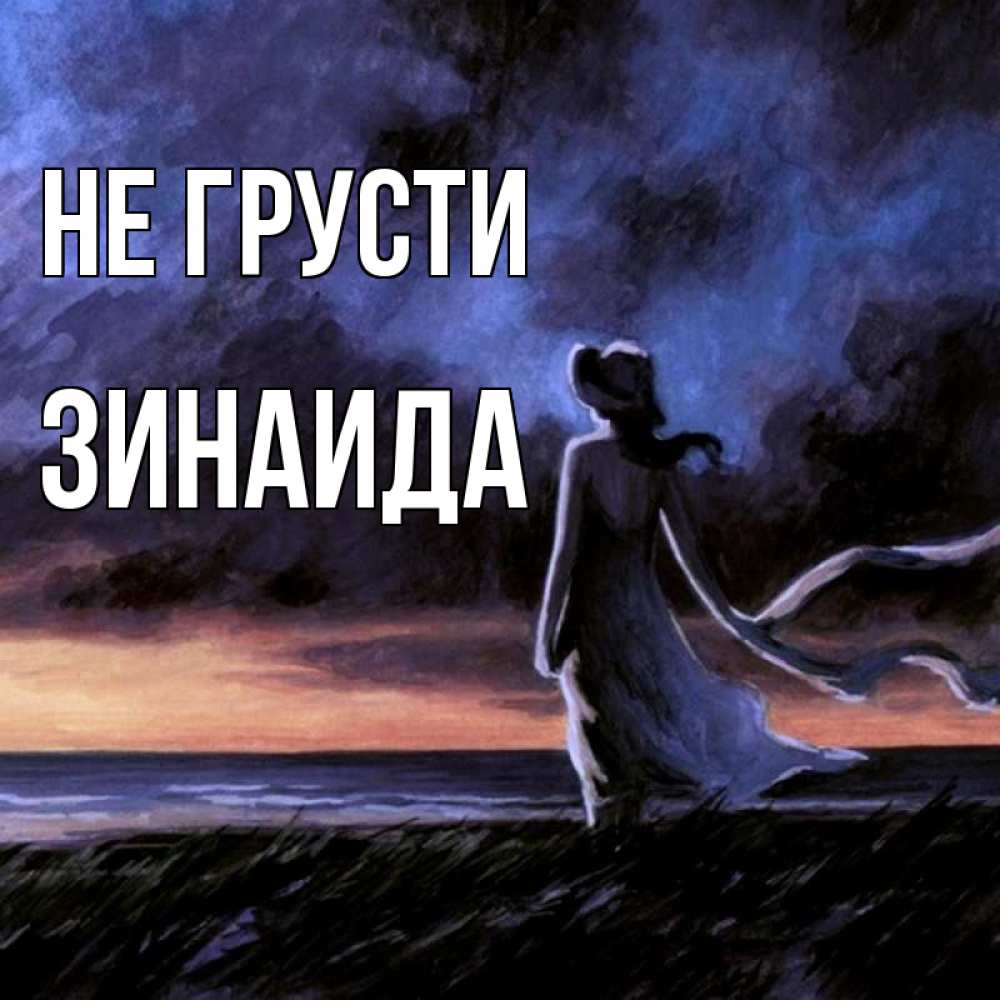 Открытка на каждый день с именем, Зинаида Не грусти картина Прикольная открытка с пожеланием онлайн скачать бесплатно 