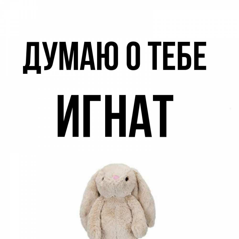 Открытка на каждый день с именем, Игнат Думаю о тебе открытки с текстами и подписями Прикольная открытка с пожеланием онлайн скачать бесплатно 