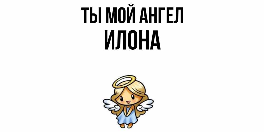 Открытка на каждый день с именем, Илона Ты мой ангел ангел Прикольная открытка с пожеланием онлайн скачать бесплатно 