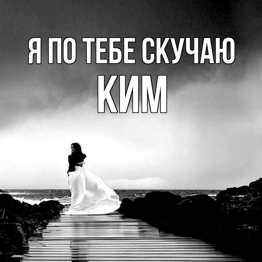 Открытка на каждый день с именем, Ким Я по тебе скучаю скучаю Прикольная открытка с пожеланием онлайн скачать бесплатно 