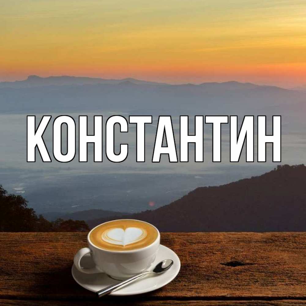 Открытка на каждый день с именем, Константин Главная кофе на высоте Прикольная открытка с пожеланием онлайн скачать бесплатно 