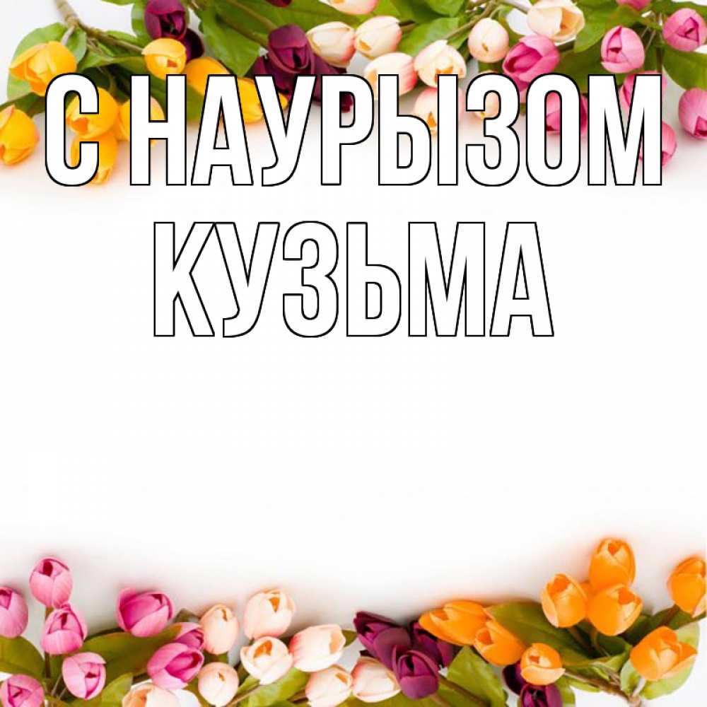 Открытка на каждый день с именем, Кузьма С наурызом весна март Прикольная открытка с пожеланием онлайн скачать бесплатно 
