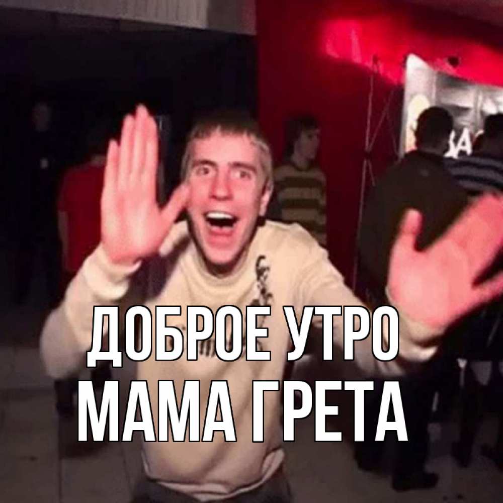 Открытка на каждый день с именем, Мама-Грета Доброе утро танец с улыбкой Прикольная открытка с пожеланием онлайн скачать бесплатно 