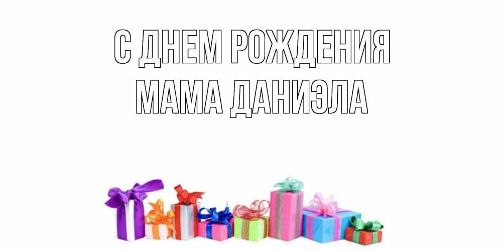 Открытка на каждый день с именем, Мама-Даниэла С днем рождения Коробка, Прикольная открытка с пожеланием онлайн скачать бесплатно 