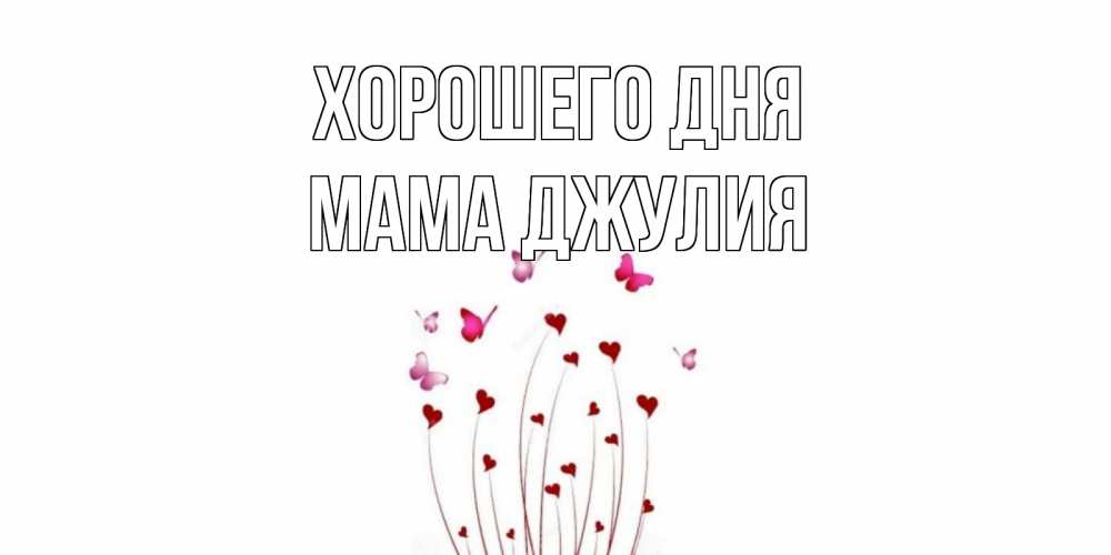 Открытка на каждый день с именем, Мама-Джулия Хорошего дня отличного дня Прикольная открытка с пожеланием онлайн скачать бесплатно 