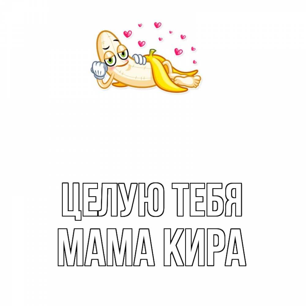 Открытка на каждый день с именем, Мама-Кира Целую тебя поцелуй открытки бесплатно Прикольная открытка с пожеланием онлайн скачать бесплатно 