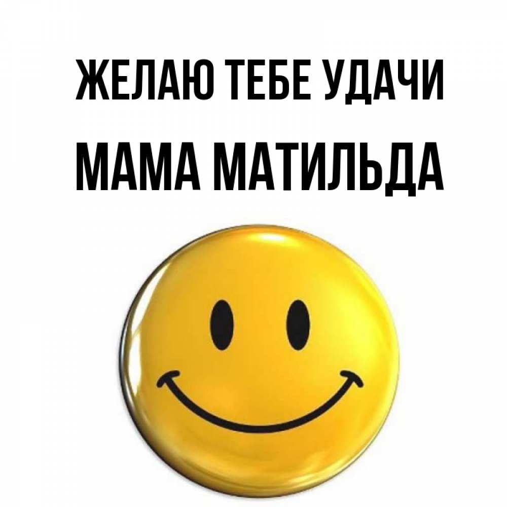 Открытка на каждый день с именем, Мама-Матильда Желаю тебе удачи для поднятия настроения открытки на каждый день Прикольная открытка с пожеланием онлайн скачать бесплатно 